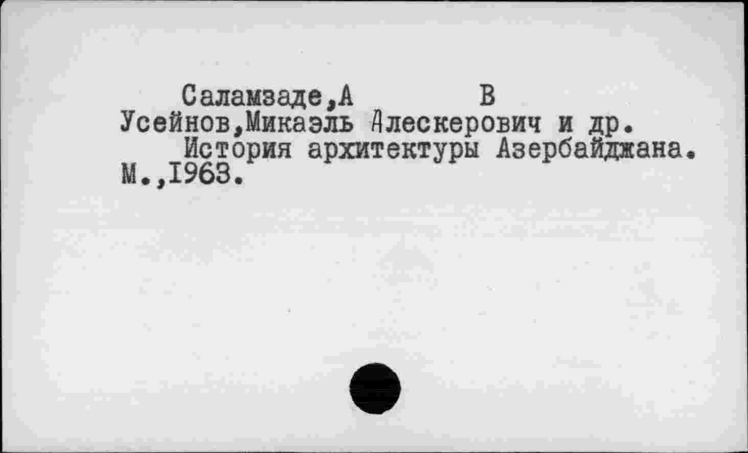 ﻿Саламзаде,А В
Усейнов,Микаэль Длескерович и др.
История архитектуры Азербайджана.
М.,1963.